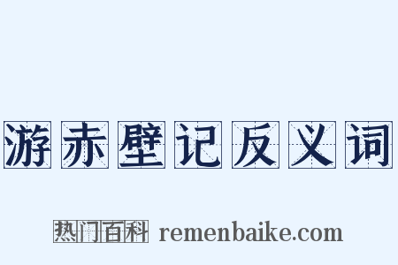 游赤壁记反义词是什么意思的图片